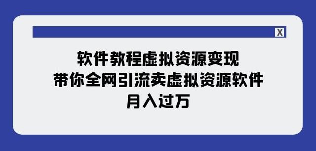 软件教程虚拟资源变现：带你全网引流卖虚拟资源软件，月入过万（11节课）-康仁安资源