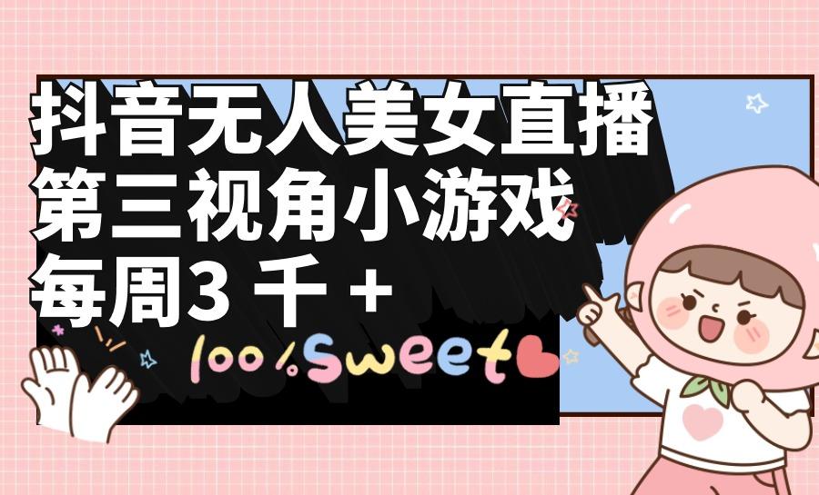 (9796期)抖音无人美女直播，第三视角小游戏，每周收益3000+-康仁安资源