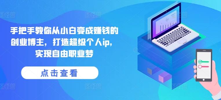 手把手教你从小白变成赚钱的创业博主，打造超级个人ip，实现自由职业梦-康仁安资源