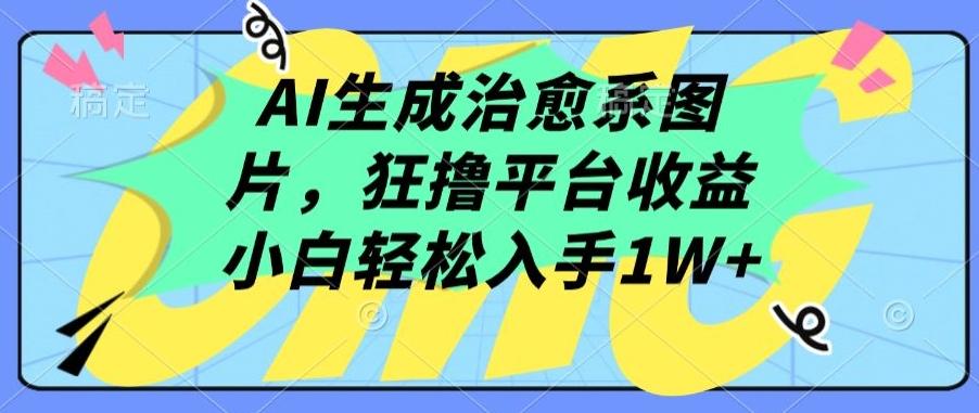 AI生成治愈系图片，狂撸平台收益，小白轻松入手1W+【揭秘】-康仁安资源