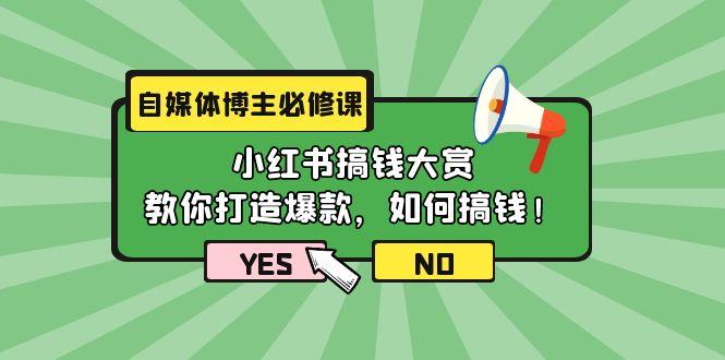 (9885期)自媒体博主必修课：小红书搞钱大赏，教你打造爆款，如何搞钱(11节课)-康仁安资源