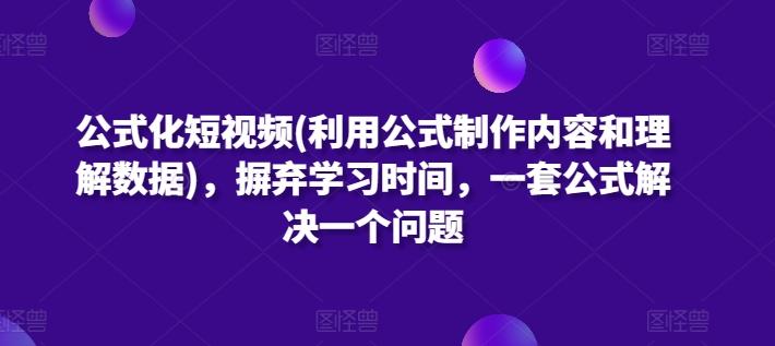 公式化短视频(利用公式制作内容和理解数据)，摒弃学习时间，一套公式解决一个问题-康仁安资源