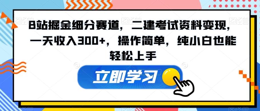 B站掘金细分赛道，二建考试资料变现，一天收入300+，操作简单，纯小白也能轻松上手-康仁安资源