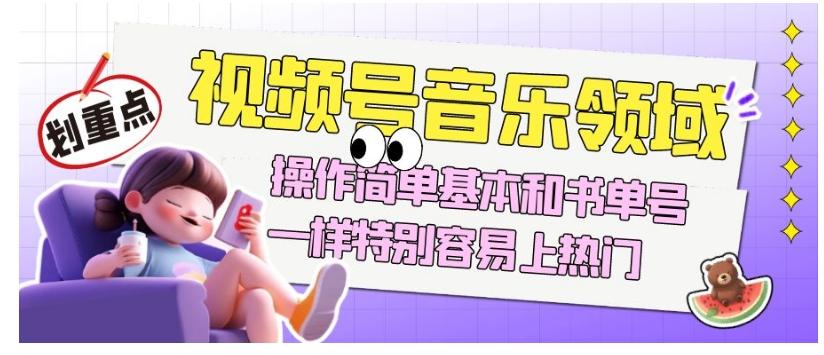 视频号音乐领域项目玩法，操作简单基本和书单号一样，特别容易上热门【揭秘】-康仁安资源