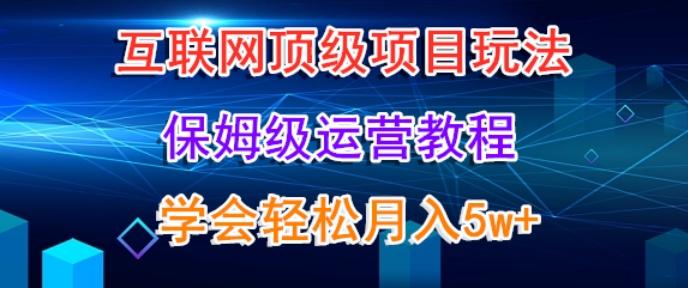 互联网顶级项目玩法，保姆级运营教程，学完轻松月入5万-康仁安资源