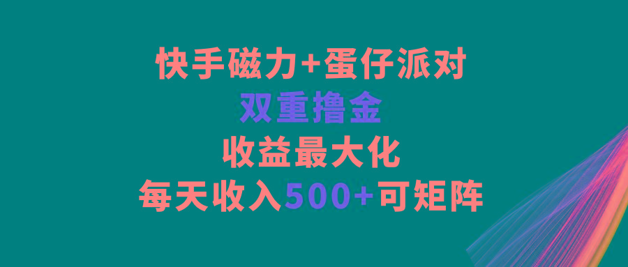 快手磁力+蛋仔派对，双重撸金，收益最大化，每天收入500+，可矩阵-康仁安资源