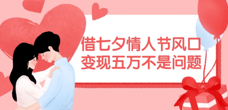 借七夕情人节风口，现在需求量爆棚，变现五万不是问题【揭秘】-康仁安资源