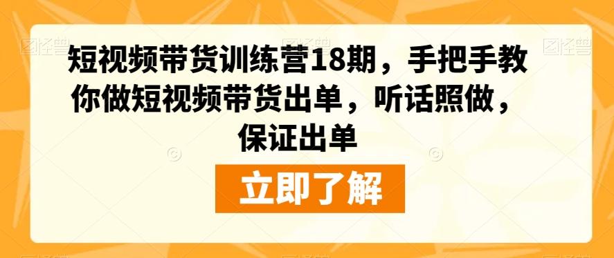 短视频带货训练营18期，手把手教你做短视频带货出单，听话照做，保证出单-康仁安资源