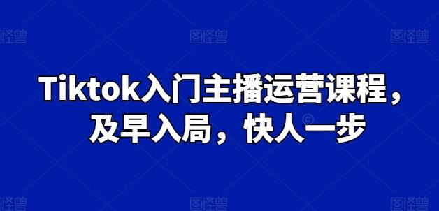 Tiktok入门主播运营课程，及早入局，快人一步-康仁安资源