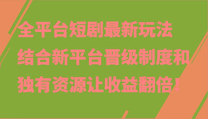 全平台短剧最新玩法，结合新平台晋级制度和独有资源让收益翻倍！-康仁安资源