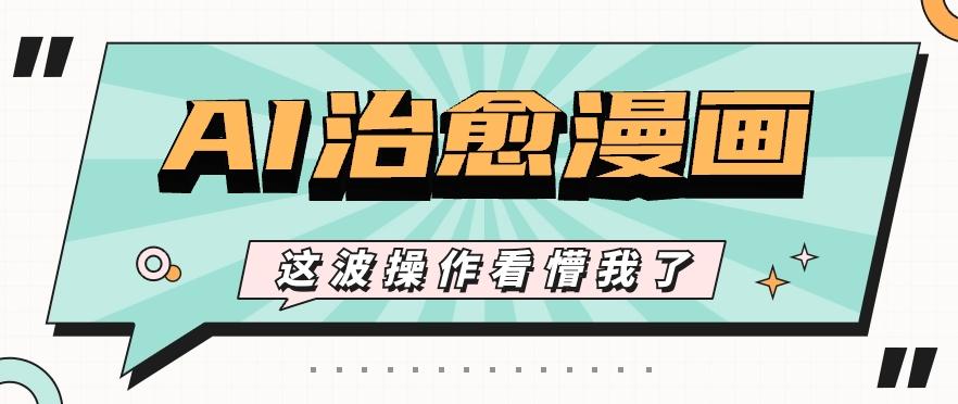 AI国风治愈漫画文案玩法，条条都是爆款，1个作品收益500+【视频+软件】-康仁安资源