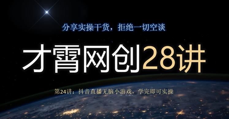 才霄网创28讲第24讲：抖音直播无脑小游戏，学完即可实操-康仁安资源