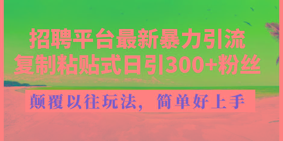 招聘平台最新暴力引流，复制粘贴式日引300+粉丝，颠覆以往垃圾玩法，简...-康仁安资源