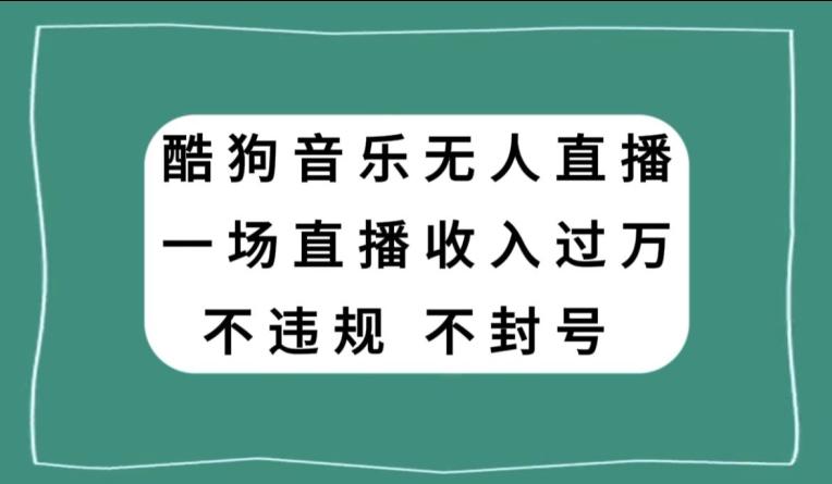 酷狗音乐无人直播，一场直播收入过万，可批量做-康仁安资源