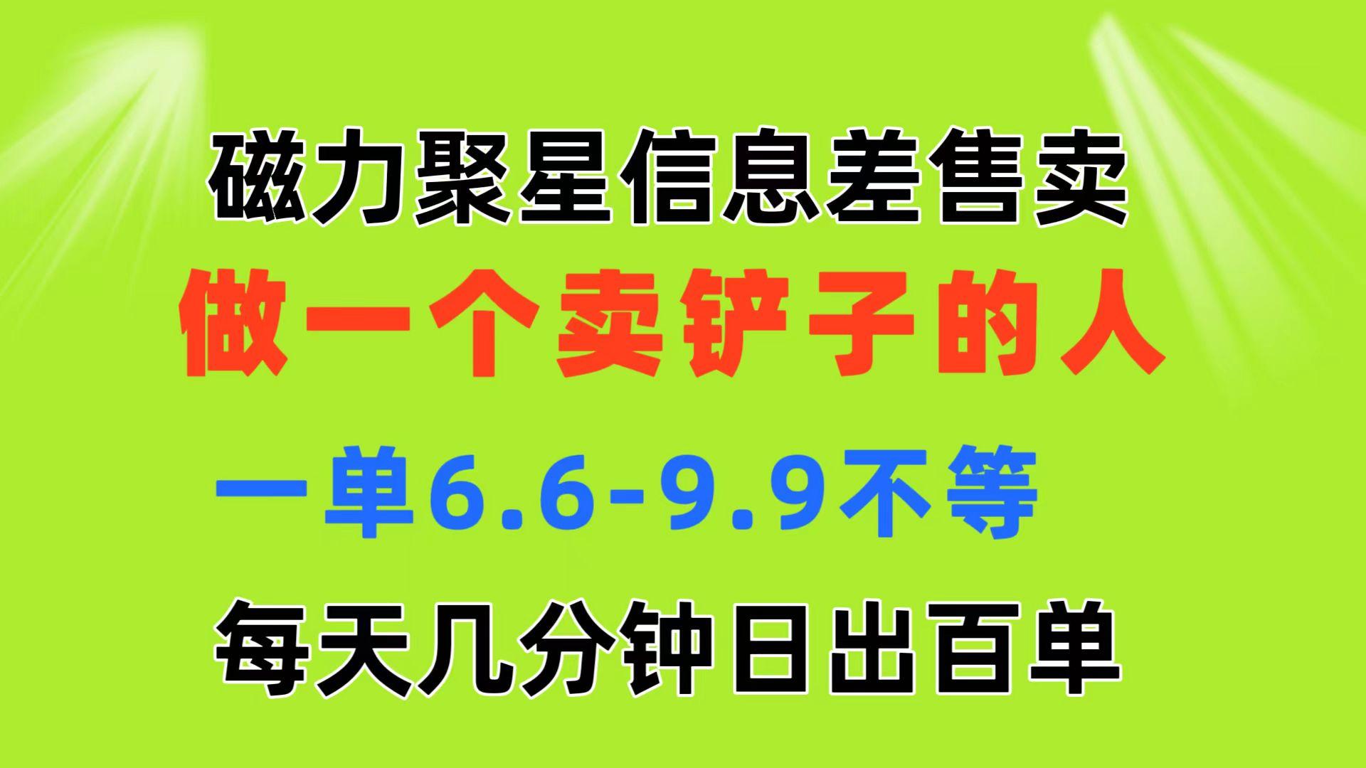 磁力聚星信息差 做一个卖铲子的人 一单6.6-9.9不等  每天几分钟 日出百单-康仁安资源