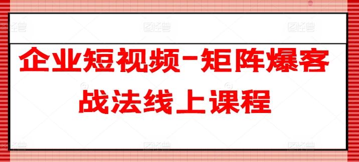 企业短视频-矩阵爆客战法线上课程-康仁安资源