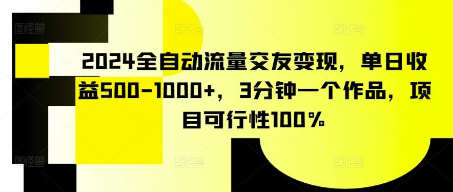 2024全自动流量交友变现，单日收益500-1000+，3分钟一个作品，项目可行性100%【揭秘】-康仁安资源