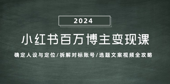 小红书百万博主变现课：确定人设与定位/拆解对标账号/选题文案视频全攻略-康仁安资源