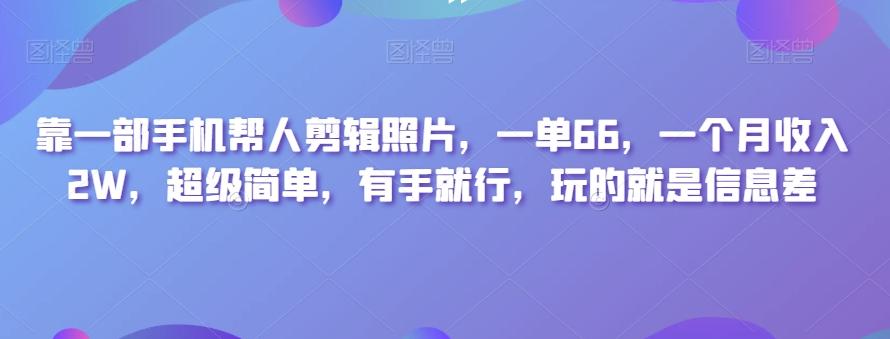 靠一部手机帮人剪辑照片，一单66，一个月收入2W，超级简单，有手就行，玩的就是信息差-康仁安资源
