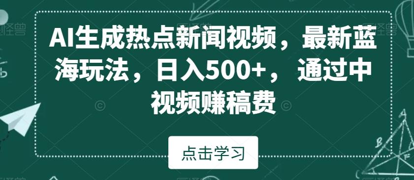 AI生成热点新闻视频，最新蓝海玩法，日入500+，通过中视频赚稿费【揭秘】-康仁安资源