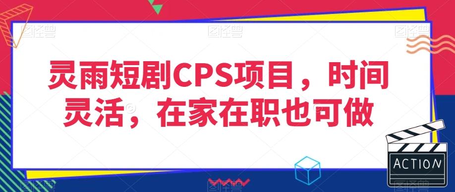 灵雨短剧CPS项目，时间灵活，在家在职也可做-康仁安资源