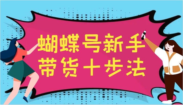 蝴蝶号新手带货十步法，建立自己的玩法体系，跟随平台变化不断更迭-康仁安资源