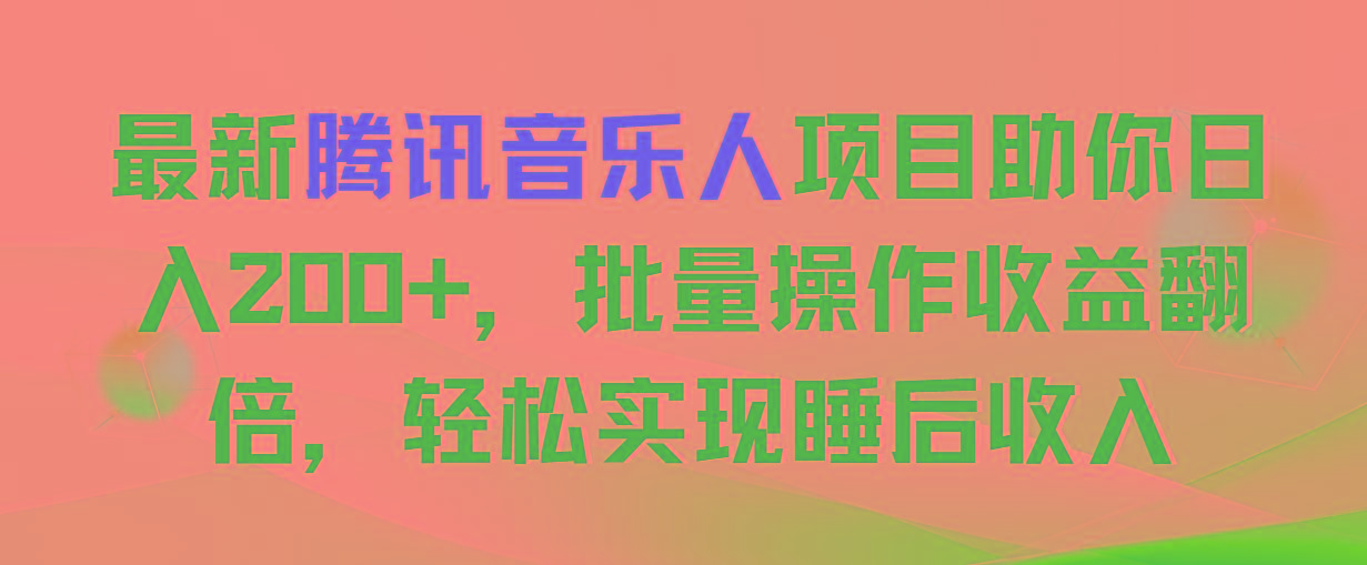 最新腾讯音乐人项目助你日入200+，批量操作收益翻倍，轻松实现睡后收入-康仁安资源