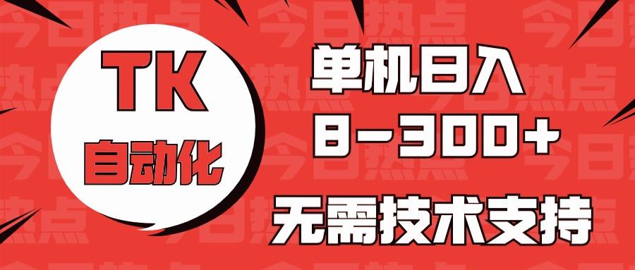 海外手机版TK自动化，单机收益8~300+，无需技术支持，新手小白均可操作-康仁安资源