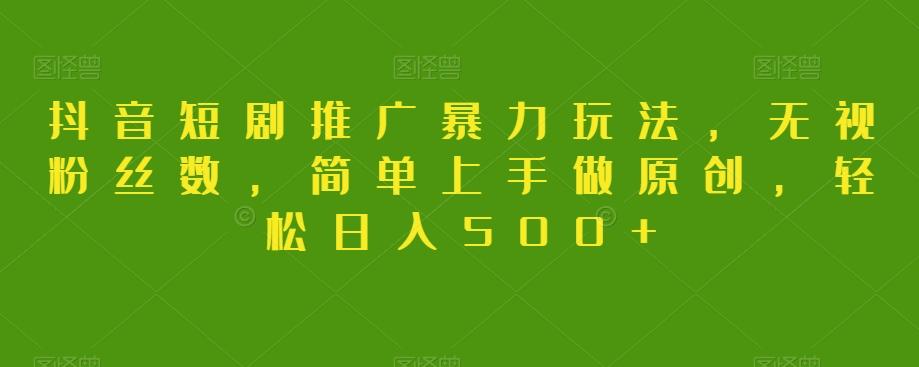 抖音短剧推广暴力玩法，无视粉丝数，简单上手做原创，轻松日入500+【揭秘】-康仁安资源