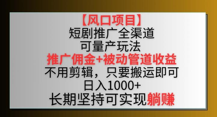 【风口项目】短剧推广全渠道最新双重收益玩法，推广佣金管道收益，不用剪辑，只要搬运即可【揭秘】-康仁安资源
