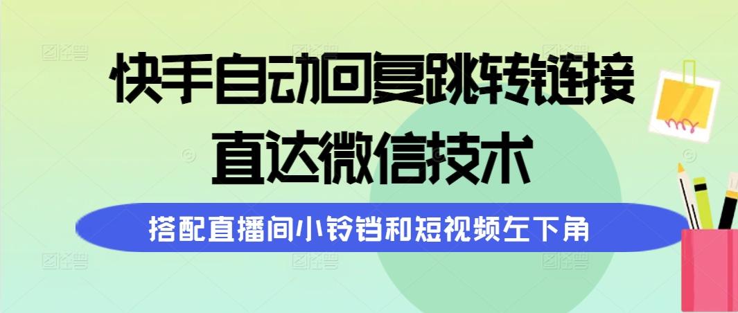 (9808期)快手自动回复跳转链接，直达微信技术，搭配直播间小铃铛和短视频左下角-康仁安资源