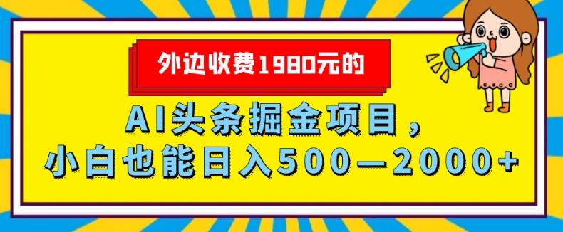 外面收费1980的，AI头条掘金项目，小白也能日入500—2000+-康仁安资源