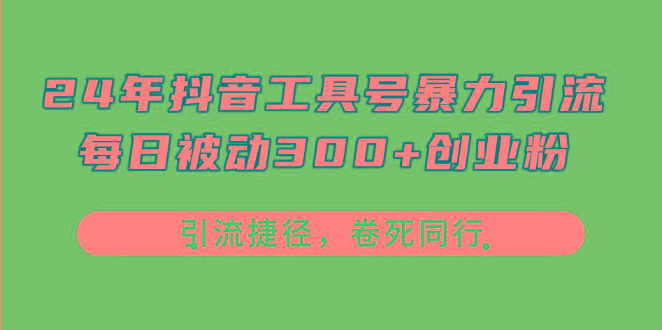 24年抖音工具号暴力引流，每日被动300+创业粉，创业粉捷径，卷死同行-康仁安资源