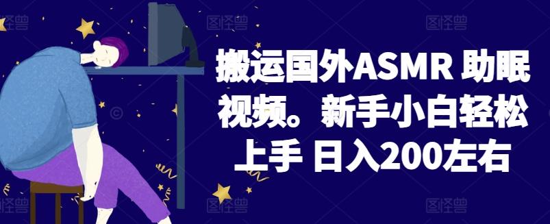 2024搬运国外ASMR 助眠视频，新手小白轻松上手 日入200左右【揭秘】-康仁安资源