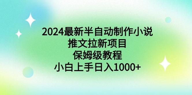 2024最新半自动制作小说推文拉新项目，保姆级教程，小白上手日入1000+-康仁安资源
