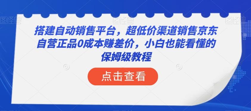 搭建自动销售平台，超低价渠道销售京东自营正品0成本赚差价，小白也能看懂的保姆级教程【揭秘】-康仁安资源