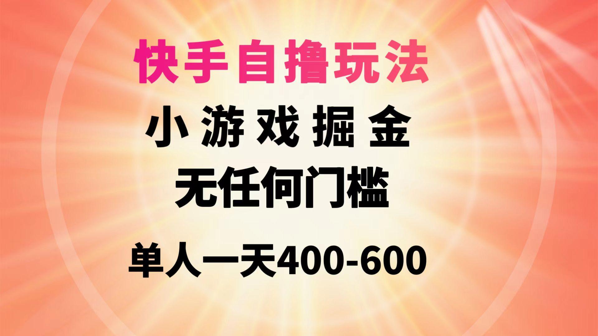 (9712期)快手自撸玩法小游戏掘金无任何门槛单人一天400-600-康仁安资源
