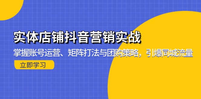 实体店铺抖音营销实战：掌握账号运营、矩阵打法与团购策略，引爆同城流量-康仁安资源