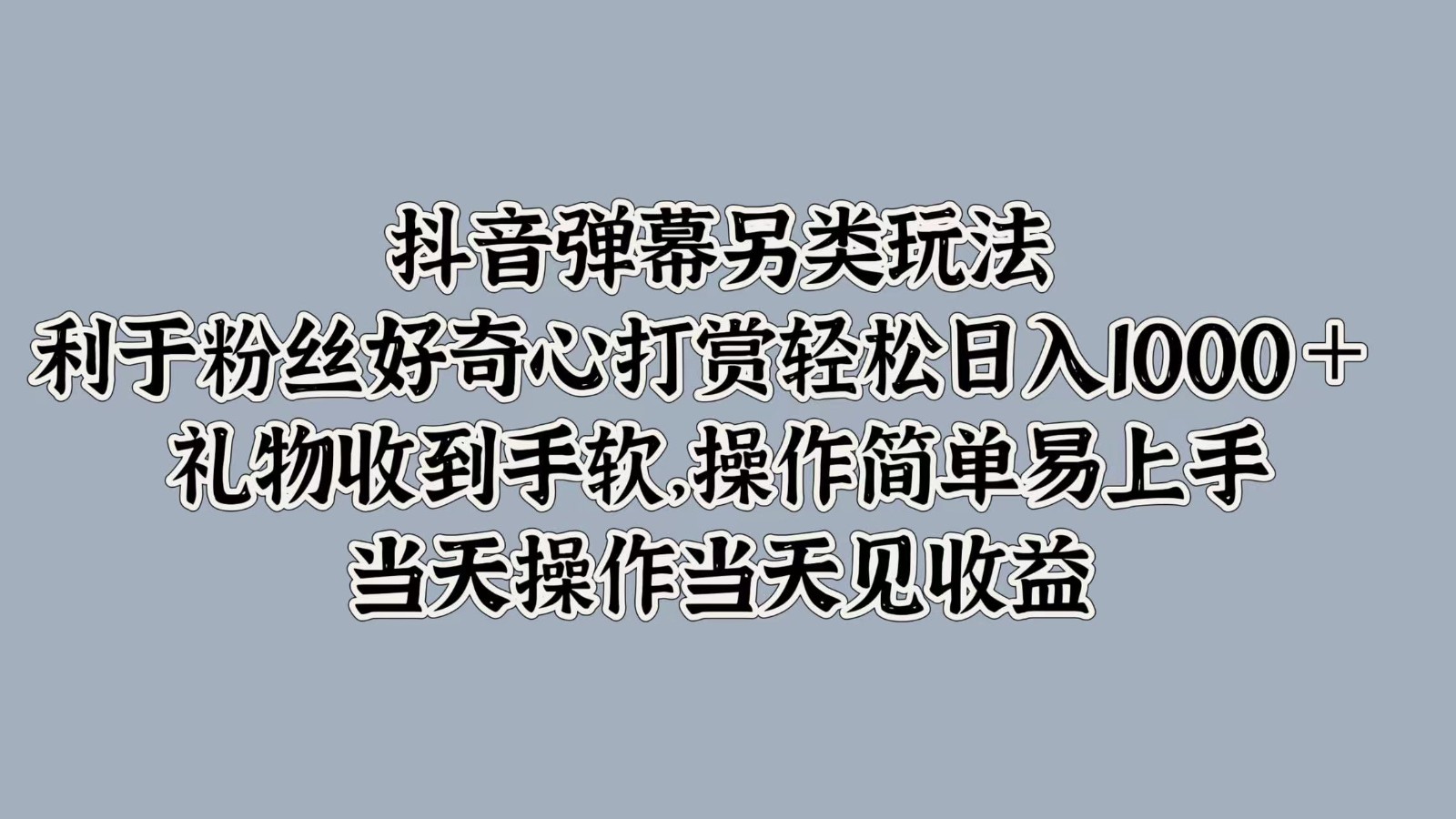 抖音弹幕另类玩法，利于粉丝好奇心打赏轻松日入1000＋ 礼物收到手软，操作简单-康仁安资源