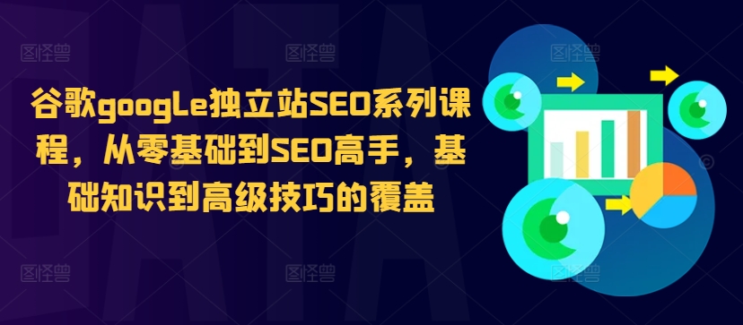 谷歌google独立站SEO系列课程，从零基础到SEO高手，基础知识到高级技巧的覆盖-康仁安资源