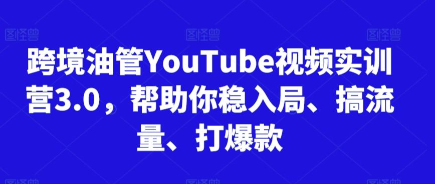 跨境油管YouTube视频实训营3.0，帮助你稳入局、搞流量、打爆款-康仁安资源