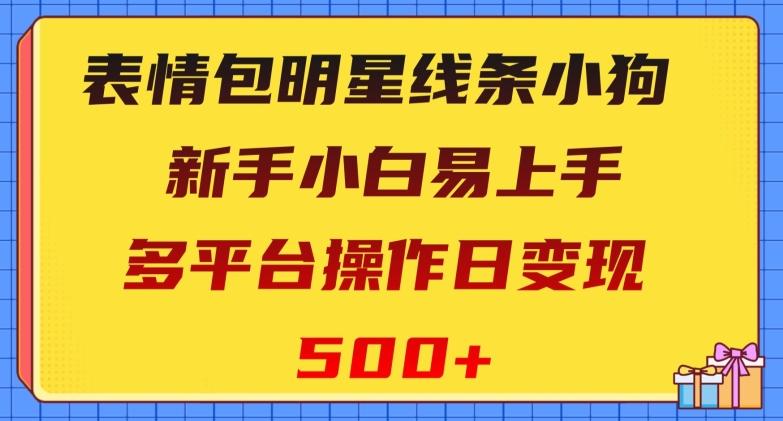 表情包明星线条小狗，新手小白易上手，多平台操作日变现500+【揭秘】-康仁安资源