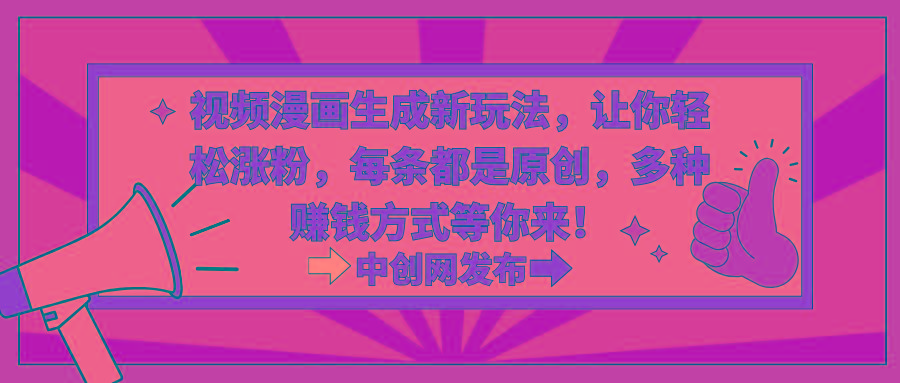 视频漫画生成新玩法，让你轻松涨粉，每条都是原创，多种赚钱方式等你来！-康仁安资源