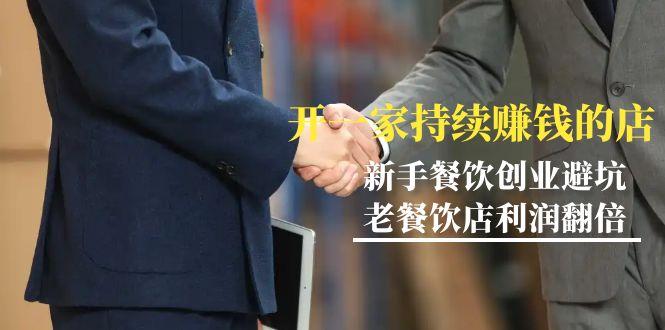教你开一家-持续赚钱店，小白餐饮创业避坑，老餐饮店利润翻倍-99节无水印-康仁安资源