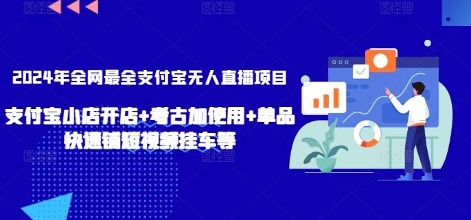 2024年全网最全支付宝无人直播项目，支付宝小店开店+考古加使用+单品快速铺短视频挂车等【揭秘】-康仁安资源