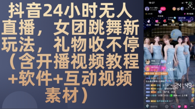 DY 24小时无人直播，女团跳舞新玩法，礼物收不停(含开播视频教程+软件+互动视频素材)【揭秘】-康仁安资源