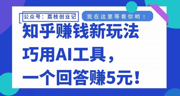 知乎赚钱新玩法，巧用AI工具，一个回答赚5元-康仁安资源