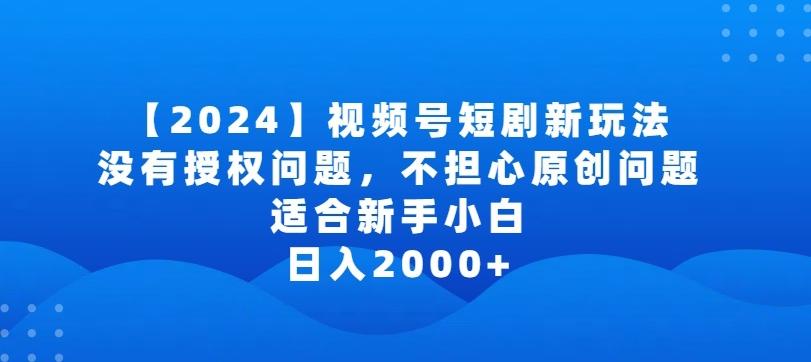 2024视频号短剧玩法，没有授权问题，不担心原创问题，适合新手小白，日入2000+【揭秘】-康仁安资源