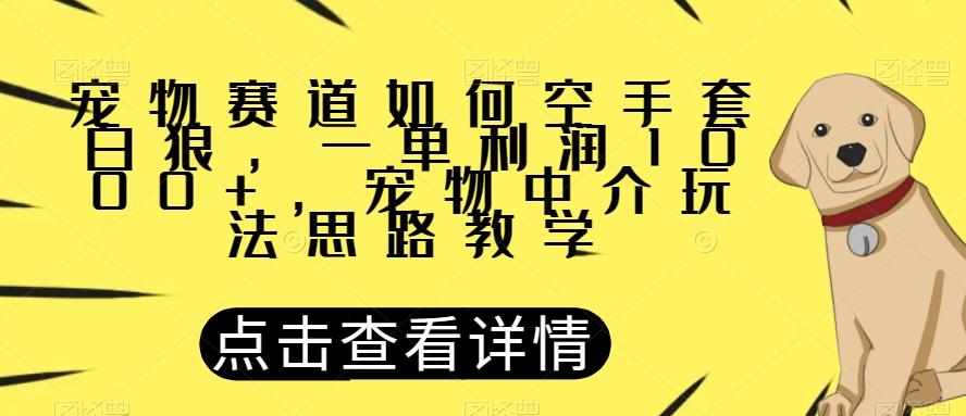 宠物赛道如何空手套白狼，一单利润1000+，宠物中介玩法思路教学【揭秘】-康仁安资源