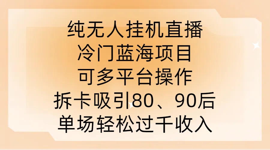 纯无人挂JI直播，冷门蓝海项目，可多平台操作，拆卡吸引80、90后，单场轻松过千收入【揭秘】-康仁安资源